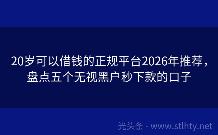 20岁可以借钱的正规平台2026年推荐，盘点五个无视黑户秒下款的口子