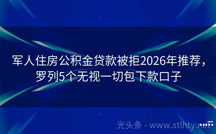 军人住房公积金贷款被拒2026年推荐，罗列5个无视一切包下款口子
