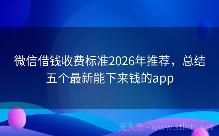 微信借钱收费标准2026年推荐，总结五个最新能下来钱的app