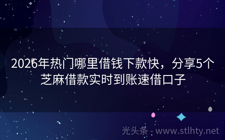 2026年热门哪里借钱下款快，分享5个芝麻借款实时到账速借口子