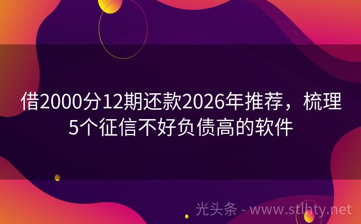 借2000分12期还款2026年推荐，梳理5个征信不好负债高的软件