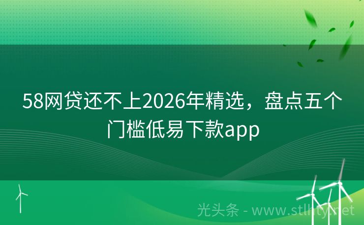 58网贷还不上2026年精选，盘点五个门槛低易下款app