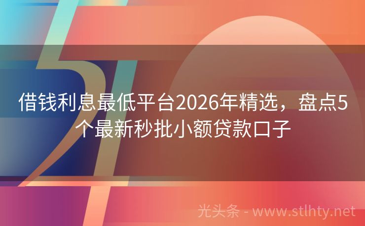 借钱利息最低平台2026年精选，盘点5个最新秒批小额贷款口子