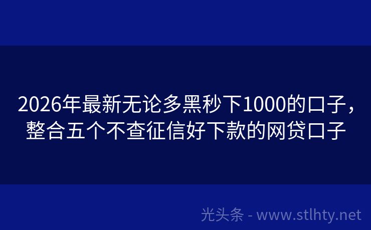 2026年最新无论多黑秒下1000的口子，整合五个不查征信好下款的网贷口子
