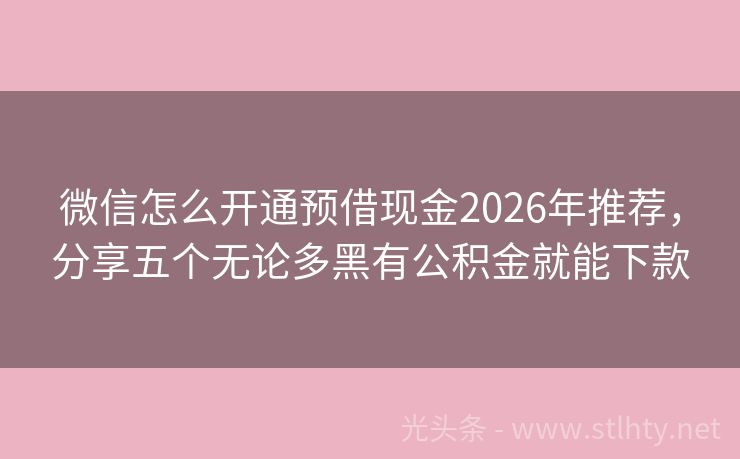 微信怎么开通预借现金2026年推荐，分享五个无论多黑有公积金就能下款