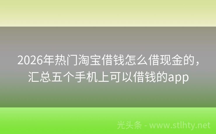 2026年热门淘宝借钱怎么借现金的，汇总五个手机上可以借钱的app