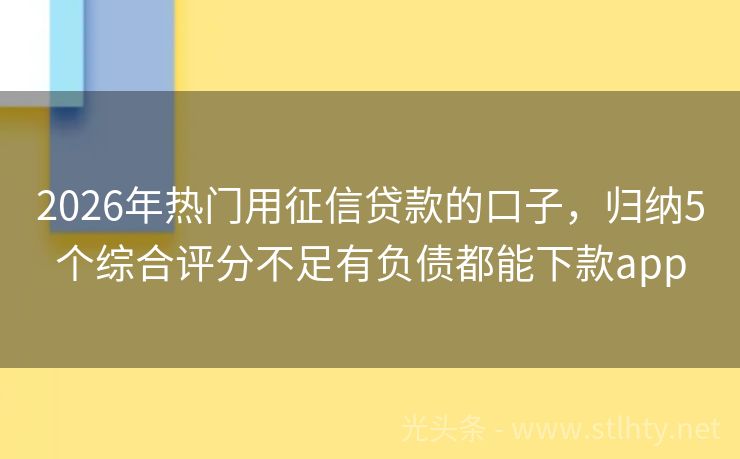 2026年热门用征信贷款的口子，归纳5个综合评分不足有负债都能下款app