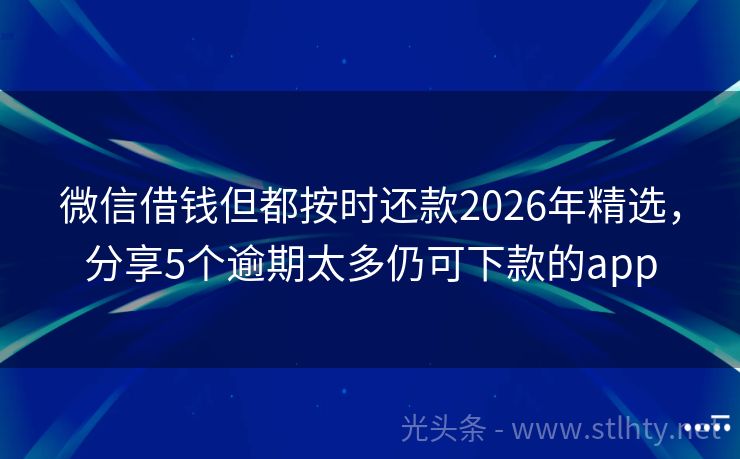 微信借钱但都按时还款2026年精选，分享5个逾期太多仍可下款的app