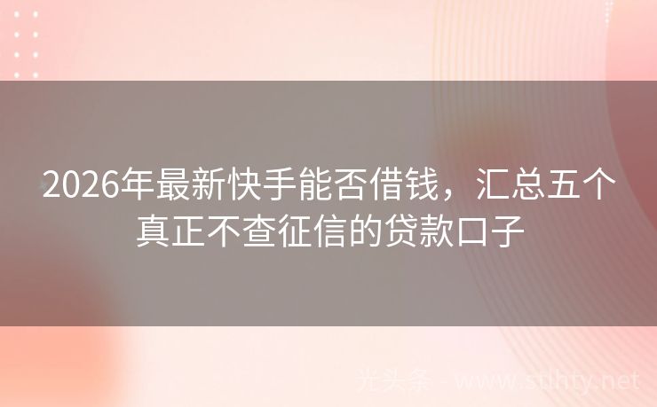 2026年最新快手能否借钱，汇总五个真正不查征信的贷款口子