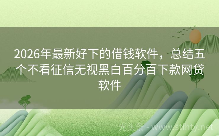 2026年最新好下的借钱软件，总结五个不看征信无视黑白百分百下款网贷软件