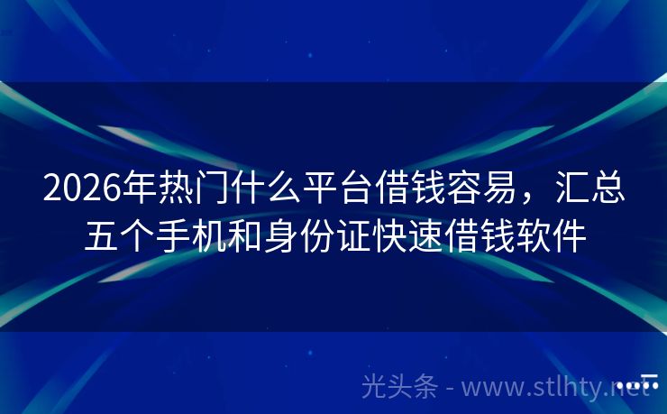 2026年热门什么平台借钱容易，汇总五个手机和身份证快速借钱软件