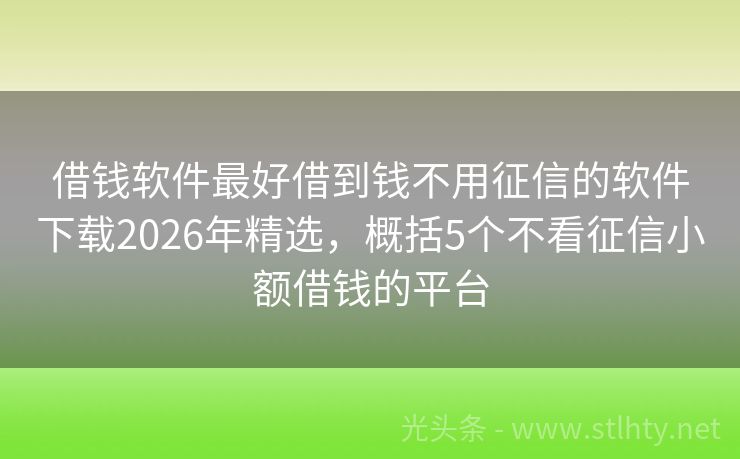 借钱软件最好借到钱不用征信的软件下载2026年精选，概括5个不看征信小额借钱的平台