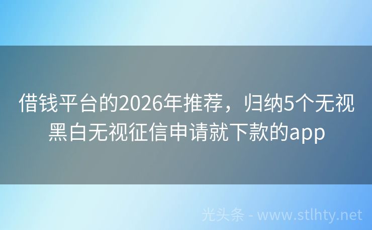 借钱平台的2026年推荐，归纳5个无视黑白无视征信申请就下款的app
