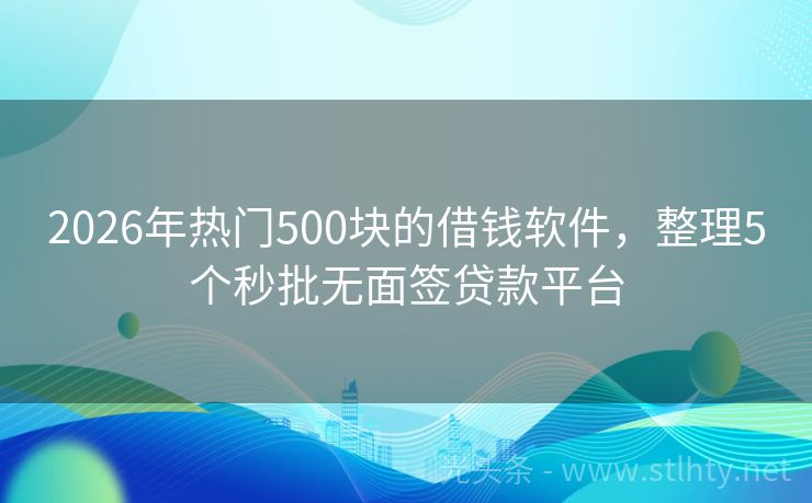 2026年热门500块的借钱软件，整理5个秒批无面签贷款平台