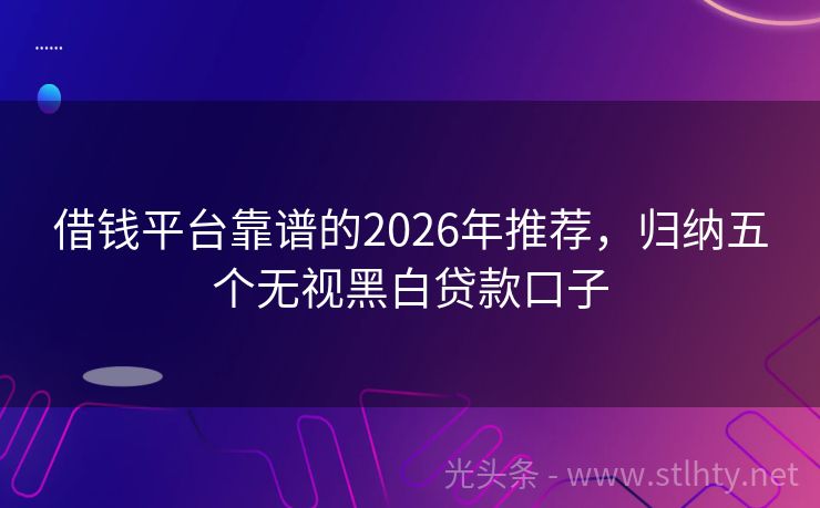 借钱平台靠谱的2026年推荐，归纳五个无视黑白贷款口子