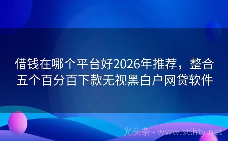 借钱在哪个平台好2026年推荐，整合五个百分百下款无视黑白户网贷软件