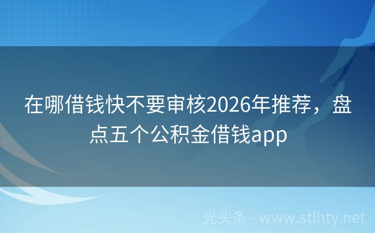 在哪借钱快不要审核2026年推荐，盘点五个公积金借钱app