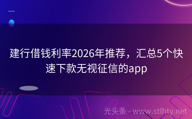 建行借钱利率2026年推荐，汇总5个快速下款无视征信的app