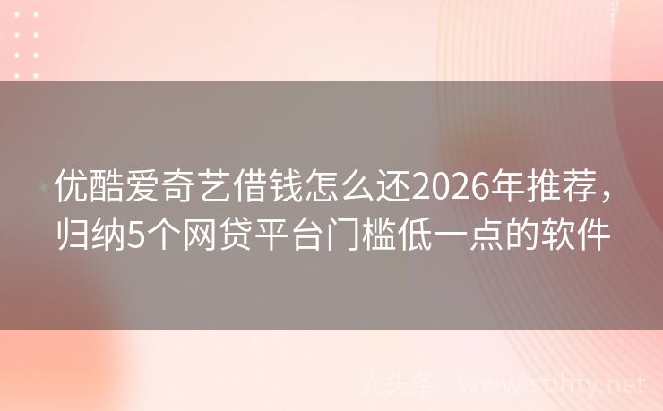优酷爱奇艺借钱怎么还2026年推荐，归纳5个网贷平台门槛低一点的软件