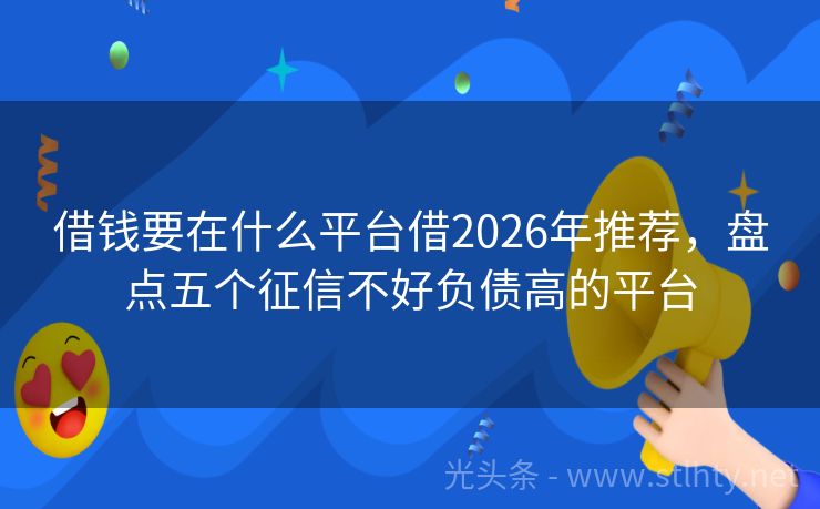 借钱要在什么平台借2026年推荐，盘点五个征信不好负债高的平台