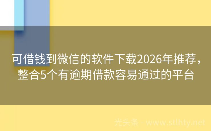 可借钱到微信的软件下载2026年推荐，整合5个有逾期借款容易通过的平台