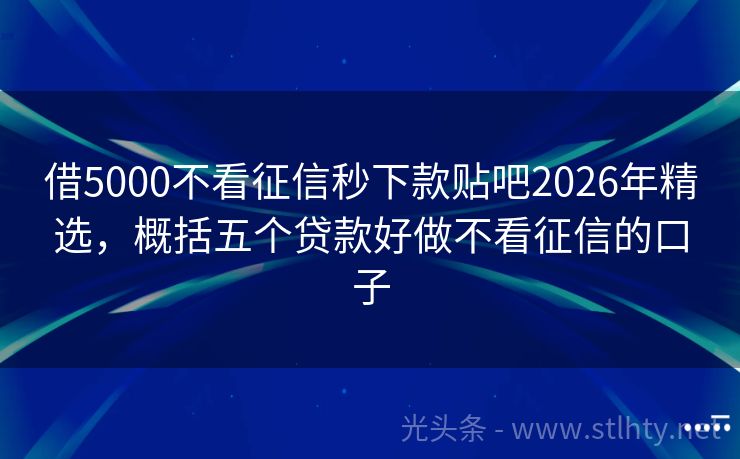 借5000不看征信秒下款贴吧2026年精选，概括五个贷款好做不看征信的口子