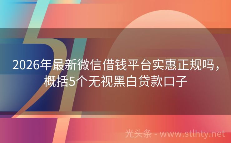 2026年最新微信借钱平台实惠正规吗，概括5个无视黑白贷款口子