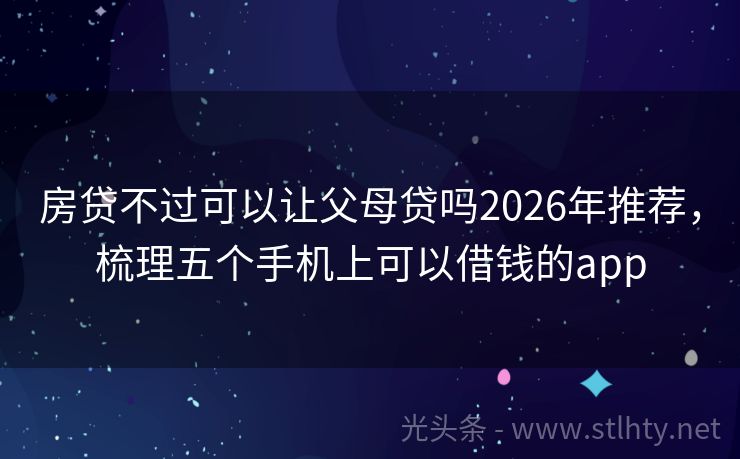 房贷不过可以让父母贷吗2026年推荐，梳理五个手机上可以借钱的app