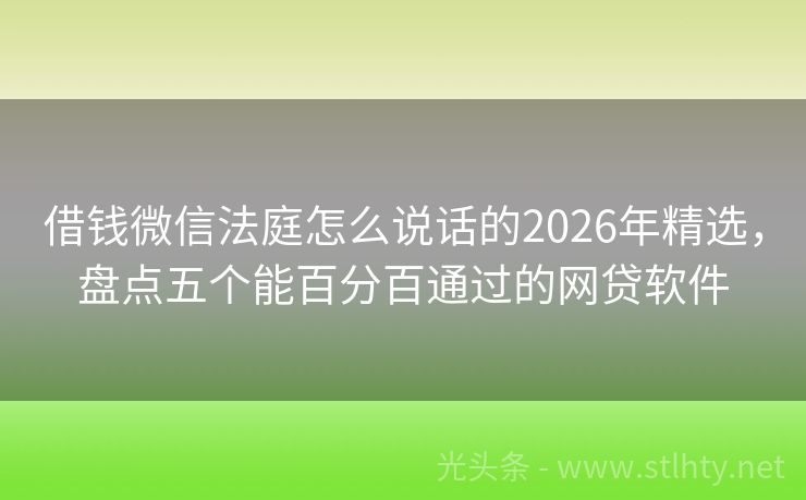 借钱微信法庭怎么说话的2026年精选，盘点五个能百分百通过的网贷软件