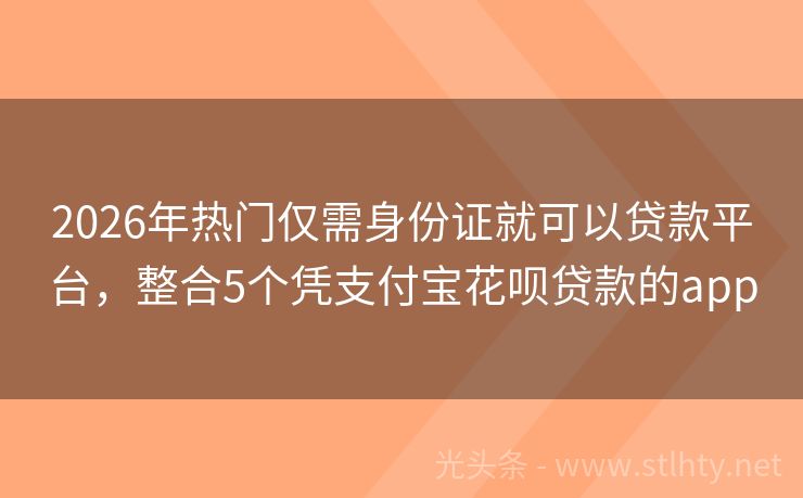 2026年热门仅需身份证就可以贷款平台，整合5个凭支付宝花呗贷款的app