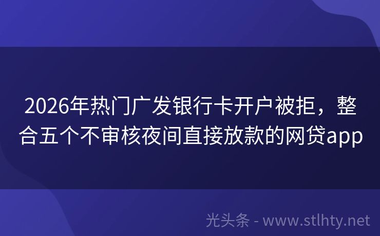 2026年热门广发银行卡开户被拒，整合五个不审核夜间直接放款的网贷app