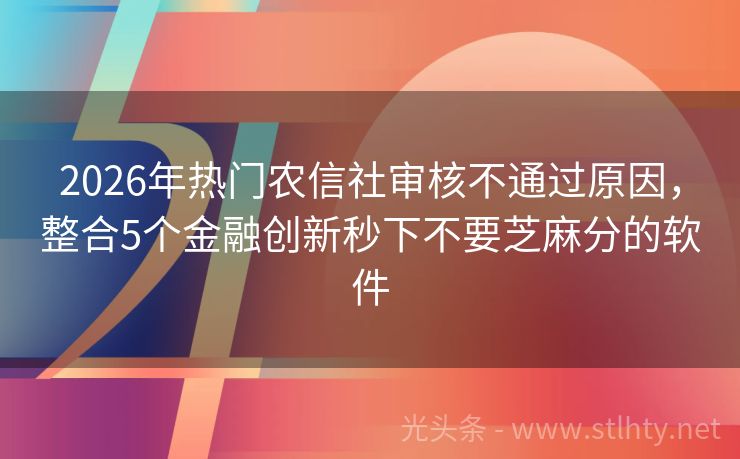2026年热门农信社审核不通过原因，整合5个金融创新秒下不要芝麻分的软件
