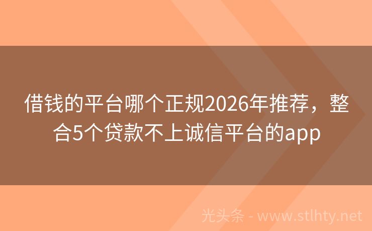 借钱的平台哪个正规2026年推荐，整合5个贷款不上诚信平台的app