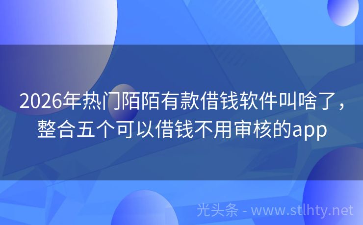 2026年热门陌陌有款借钱软件叫啥了，整合五个可以借钱不用审核的app