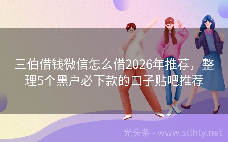 三伯借钱微信怎么借2026年推荐，整理5个黑户必下款的口子贴吧推荐