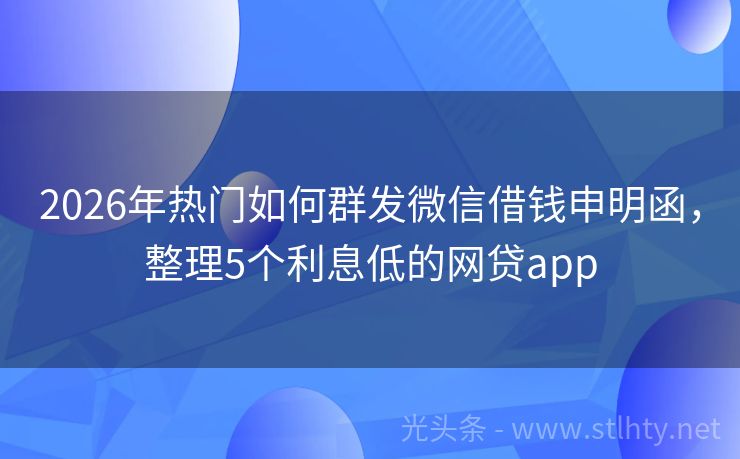 2026年热门如何群发微信借钱申明函，整理5个利息低的网贷app