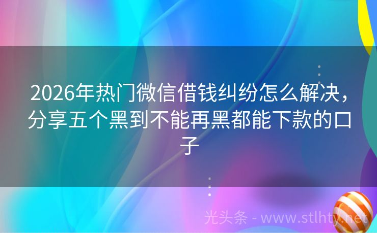 2026年热门微信借钱纠纷怎么解决，分享五个黑到不能再黑都能下款的口子
