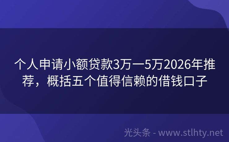 个人申请小额贷款3万一5万2026年推荐，概括五个值得信赖的借钱口子