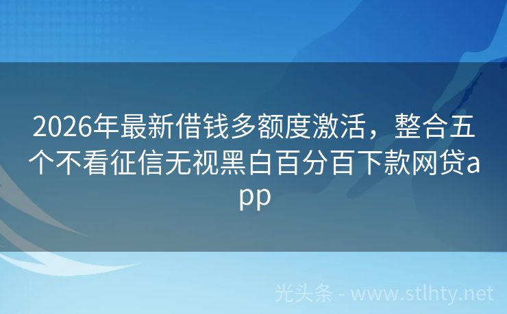2026年最新借钱多额度激活，整合五个不看征信无视黑白百分百下款网贷app