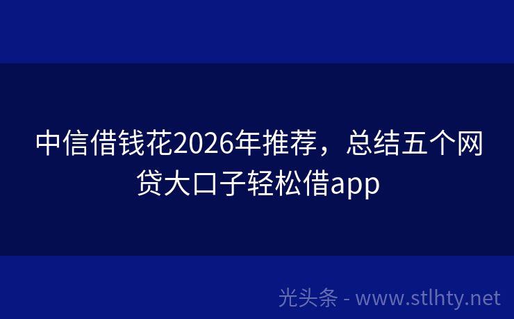 中信借钱花2026年推荐，总结五个网贷大口子轻松借app