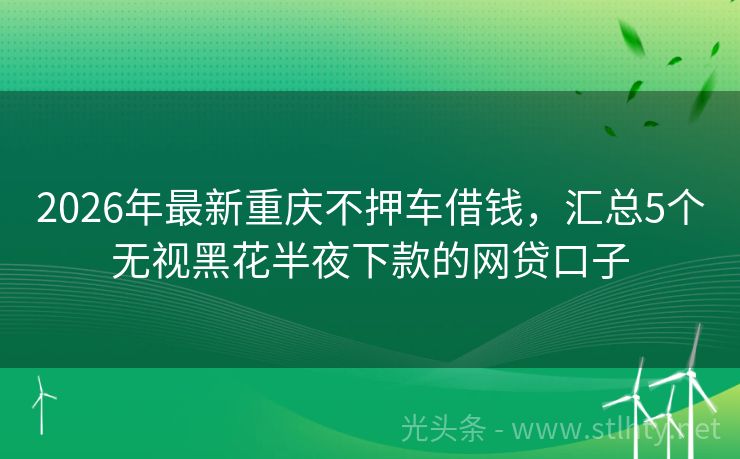 2026年最新重庆不押车借钱，汇总5个无视黑花半夜下款的网贷口子