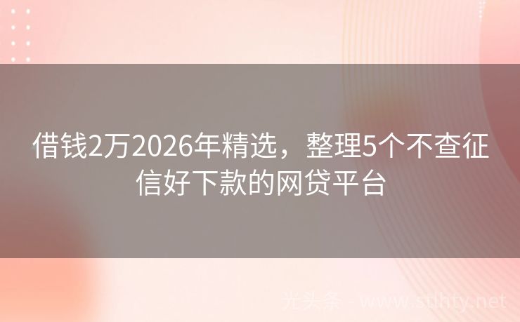 借钱2万2026年精选，整理5个不查征信好下款的网贷平台