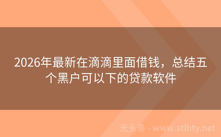 2026年最新在滴滴里面借钱，总结五个黑户可以下的贷款软件