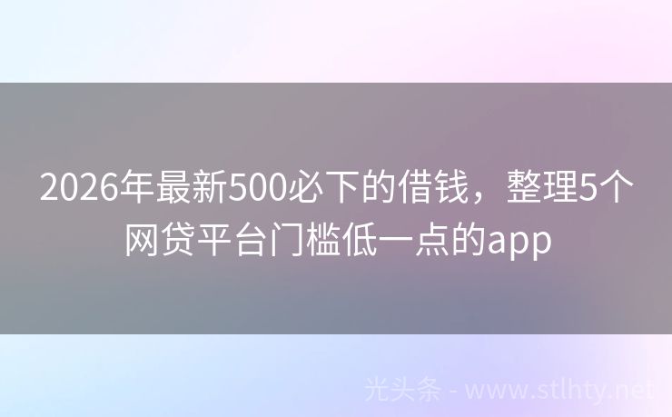 2026年最新500必下的借钱，整理5个网贷平台门槛低一点的app