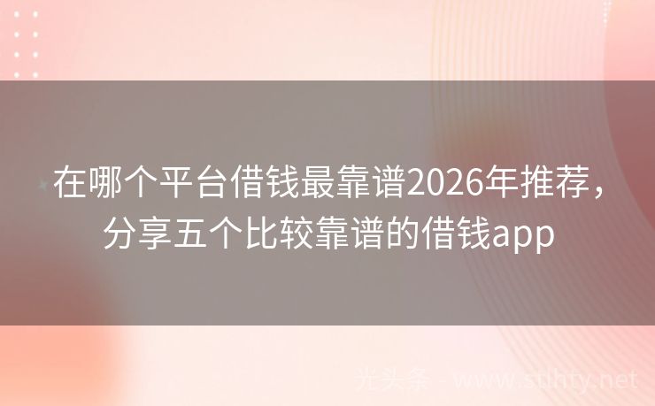 在哪个平台借钱最靠谱2026年推荐，分享五个比较靠谱的借钱app