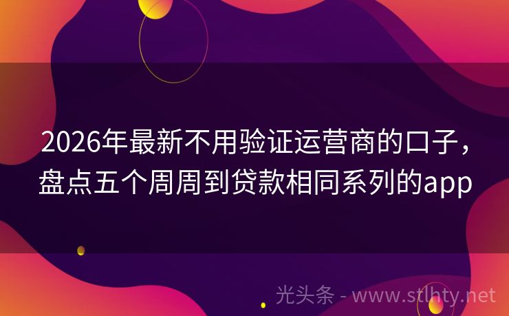 2026年最新不用验证运营商的口子，盘点五个周周到贷款相同系列的app