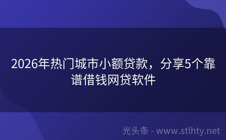 2026年热门城市小额贷款，分享5个靠谱借钱网贷软件
