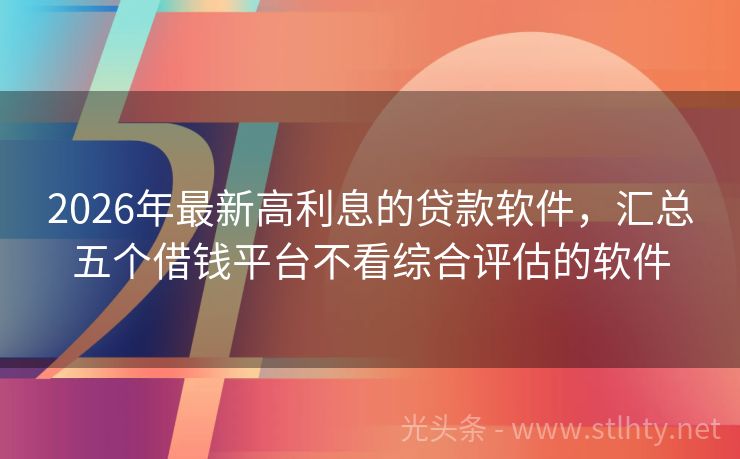 2026年最新高利息的贷款软件，汇总五个借钱平台不看综合评估的软件