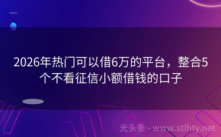 2026年热门可以借6万的平台，整合5个不看征信小额借钱的口子