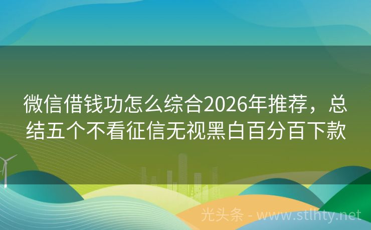 微信借钱功怎么综合2026年推荐，总结五个不看征信无视黑白百分百下款
